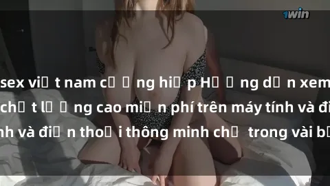 sex việt nam cưỡng hiếp Hướng dẫn xem phim jav online chất lượng cao miễn phí trên máy tính và điện thoại thông minh chỉ trong vài bước đơn giản