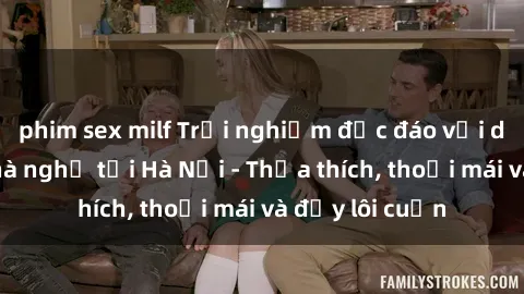 phim sex milf Trải nghiệm độc đáo với dịch vụ sex nhà nghỉ tại Hà Nội - Thỏa thích, thoải mái và đầy lôi cuốn