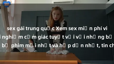 sex gái trung quốc Xem sex miễn phí vietsub tại đây - trải nghiệm cảm giác tuyệt vời với những bộ phim mới nhất và hấp dẫn nhất, tin chắc bạn sẽ hài lòng!