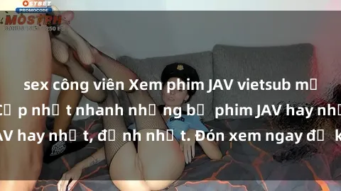 sex công viên Xem phim JAV vietsub mới nhất miễn phí - Cập nhật nhanh những bộ phim JAV hay nhất, đỉnh nhất. Đón xem ngay để không bỏ lỡ!