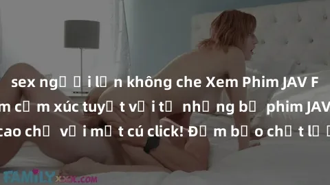 sex người lớn không che Xem Phim JAV Full HD - Trải nghiệm cảm xúc tuyệt vời từ những bộ phim JAV đỉnh cao chỉ với một cú click! Đảm bảo chất lượng Full HD, cập nhật liên tục.
