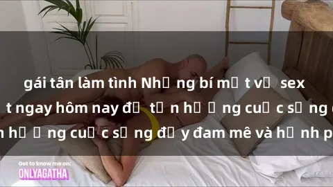 gái tân làm tình Những bí mật về sex gái trẻ bạn cần biết ngay hôm nay để tận hưởng cuộc sống đầy đam mê và hạnh phúc