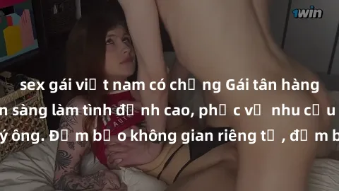 sex gái việt nam có chồng Gái tân hàng hiệu hấp dẫn, sẵn sàng làm tình đỉnh cao, phục vụ nhu cầu đầy đặn của quý ông. Đảm bảo không gian riêng tư, đảm bảo sự hài lòng tuyệt đối. Liên hệ ngay để có trả