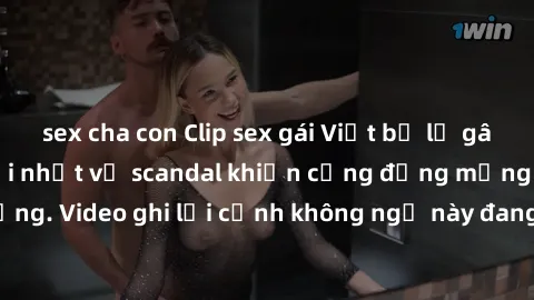 sex cha con Clip sex gái Việt bị lộ gây sốc: Thông tin mới nhất về scandal khiến cộng đồng mạng rúng động. Video ghi lại cảnh không ngờ này đang gây xôn xao trên mạng xã hội.
