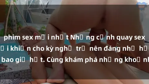 phim sex mới nhất Những cảnh quay sex gái Việt ngoài trời khiến cho kỳ nghỉ trở nên đáng nhớ hơn bao giờ hết. Cùng khám phá những khoảnh khắc đầy kích thích này!