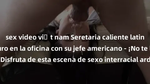 sex video việt nam Seretaria caliente latina teniendo sexo duro en la oficina con su jefe americano - ¡No te lo pierdas! Disfruta de esta escena de sexo interracial ardiente y apasionado en Estados Un