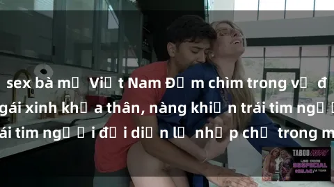 sex bà mẹ Việt Nam Đắm chìm trong vẻ đẹp tự nhiên của gái xinh khỏa thân, nàng khiến trái tim người đối diện lỡ nhịp chỉ trong một cái nhìn.
