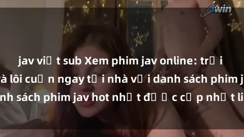 jav việt sub Xem phim jav online: trải nghiệm hấp dẫn và lôi cuốn ngay tại nhà với danh sách phim jav hot nhất được cập nhật liên tục.