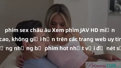 phim sex châu âu Xem phim JAV HD miễn phí chất lượng cao, không giới hạn trên các trang web uy tín. Yên tâm tận hưởng những bộ phim hot nhất với độ nét sắc sảo, đẹp mắt ngay tại nhà. Hãy trải nghiệm n