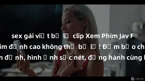 sex gái việt bị lộ clip Xem Phim Jav Full HD: Những bộ phim đỉnh cao không thể bỏ lỡ! Đảm bảo chất lượng ổn định, hình ảnh sắc nét, đồng hành cùng bạn trong những giây phút thư giãn!