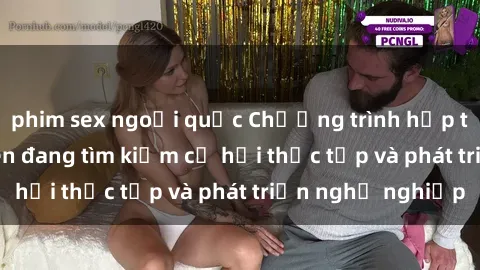 phim sex ngoại quốc Chương trình hợp tác JAV cho sinh viên đang tìm kiếm cơ hội thực tập và phát triển nghề nghiệp