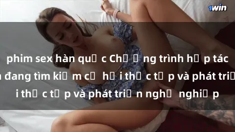 phim sex hàn quốc Chương trình hợp tác JAV cho sinh viên đang tìm kiếm cơ hội thực tập và phát triển nghề nghiệp