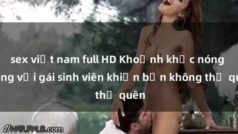 sex việt nam full HD Khoảnh khắc nóng bỏng với gái sinh viên khiến bạn không thể quên