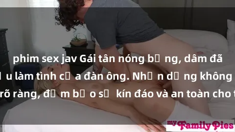 phim sex jav Gái tân nóng bỏng, dâm đãng thỏa mãn nhu cầu làm tình của đàn ông. Nhận dạng không rõ ràng, đảm bảo sự kín đáo và an toàn cho trải nghiệm tuyệt vời.