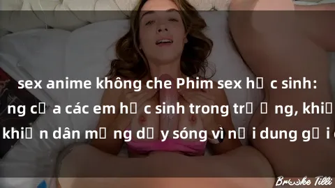 sex anime không che Phim sex học sinh: Hành động nóng bỏng của các em học sinh trong trường, khiến dân mạng dậy sóng vì nội dung gợi cảm và kích thích.