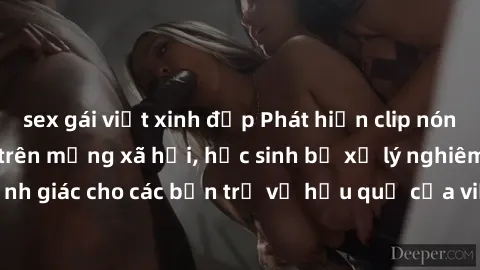 sex gái việt xinh đẹp Phát hiện clip nóng sinh viên gây sốt trên mạng xã hội, học sinh bị xử lý nghiêm ngặt. Đây là cảnh giác cho các bạn trẻ về hậu quả của việc chia sẻ thông tin trái phép trên inter
