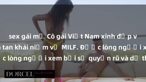sex gái mỹ Cô gái Việt Nam xinh đẹp và gợi cảm làm xoá tan khái niệm về MILF. Được lòng người xem bởi sự quyến rũ và dễ thương.