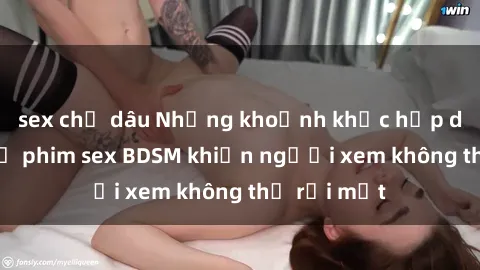 sex chị dâu Những khoảnh khắc hấp dẫn trong bộ phim sex BDSM khiến người xem không thể rời mắt