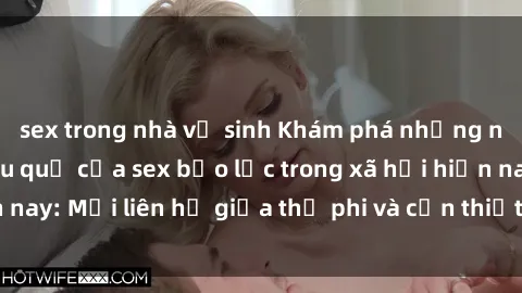 sex trong nhà vệ sinh Khám phá những nguyên nhân và hậu quả của sex bạo lực trong xã hội hiện nay: Mối liên hệ giữa thị phi và cần thiết phải ngăn chặn.