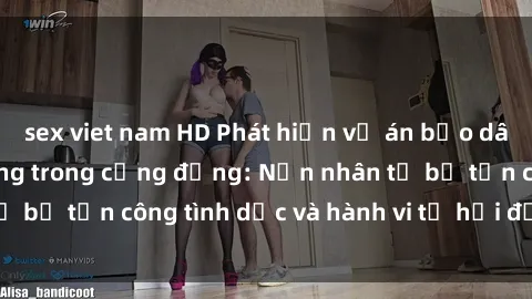 sex viet nam HD Phát hiện vụ án bạo dâm sex gây chấn động trong cộng đồng: Nạn nhân tố bị tấn công tình dục và hành vi tệ hại được tiết lộ