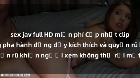 sex jav full HD miễn phí Cập nhật clip nóng BDSM: Những pha hành động đầy kích thích và quyến rũ khiến người xem không thể rời mắt. Đừng bỏ lỡ!
