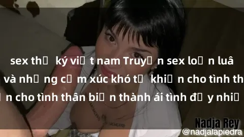 sex thư ký việt nam Truyện sex loạn luân: Bí mật gia đình và những cảm xúc khó tả khiến cho tình thân biến thành ái tình đầy nhiệt huyết