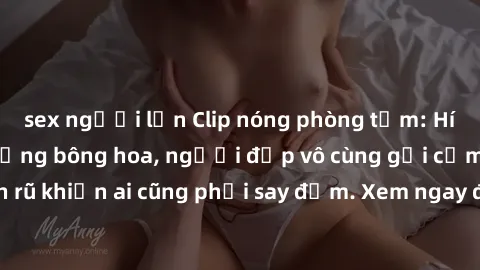 sex người lớn Clip nóng phòng tắm: Hít thở nồng nàn hương bông hoa, người đẹp vô cùng gợi cảm và quyến rũ khiến ai cũng phải say đắm. Xem ngay để trải nghiệm điều đặc biệt!