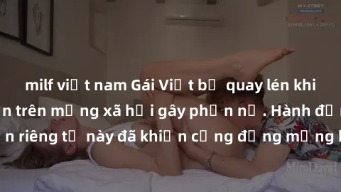 milf việt nam Gái Việt bị quay lén khi tắm, clip lan truyền trên mạng xã hội gây phẫn nộ. Hành động vi phạm quyền riêng tư này đã khiến cộng đồng mạng bức xúc và đòi trừng phạt thật nghiêm khắc.