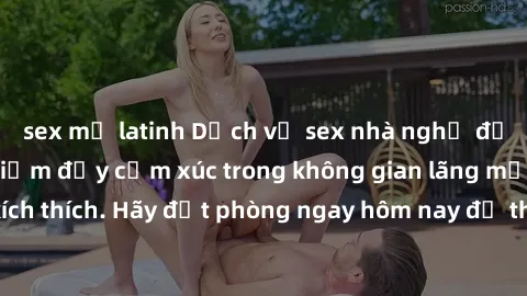 sex mỹ latinh Dịch vụ sex nhà nghỉ đẳng cấp: Trải nghiệm đầy cảm xúc trong không gian lãng mạn, đầy kích thích. Hãy đặt phòng ngay hôm nay để thỏa mãn khát khao của bạn!