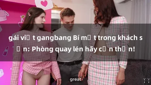 gái việt gangbang Bí mật trong khách sạn: Phòng quay lén hãy cẩn thận!