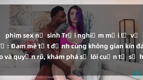 phim sex nữ sinh Trải nghiệm mới lạ với sex phòng thay đồ: Đam mê tột đỉnh cùng không gian kín đáo và quyến rũ, khám phá sự lôi cuốn từ sự hấp dẫn của nơi này.