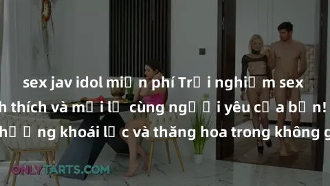 sex jav idol miễn phí Trải nghiệm sex phòng tắm đầy kích thích và mới lạ cùng người yêu của bạn! Tận hưởng khoái lạc và thăng hoa trong không gian tắm ấm áp và gợi cảm.