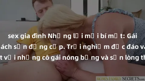sex gia đình Những lời mời bí mật: Gái Việt làm tình ở khách sạn đẳng cấp. Trải nghiệm độc đáo và cuốn hút với những cô gái nóng bỏng và sẵn lòng thỏa mãn mọi nhu cầu của bạn.