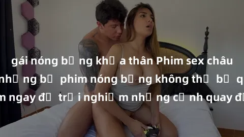 gái nóng bỏng khỏa thân Phim sex châu Âu đỉnh cao: Top những bộ phim nóng bỏng không thể bỏ qua! Xem ngay để trải nghiệm những cảnh quay đầy kích thích và cuồng nhiệt.