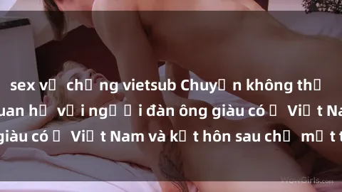 sex vợ chồng vietsub Chuyện không thể tin nổi: Gái Tây quan hệ với người đàn ông giàu có ở Việt Nam và kết hôn sau chỉ một tháng
