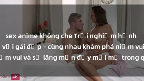 sex anime không che Trải nghiệm hạnh phúc khi làm tình với gái đẹp – cùng nhau khám phá niềm vui và sự lãng mạn đầy mới mẻ trong quan hệ của bạn.