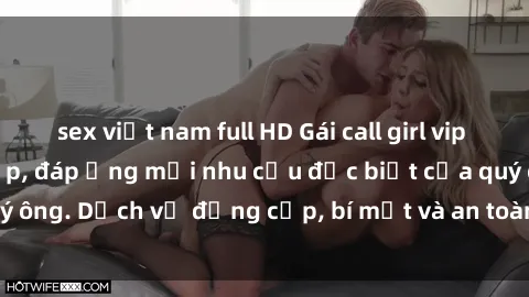 sex việt nam full HD Gái call girl vip tư vấn chuyên nghiệp, đáp ứng mọi nhu cầu đặc biệt của quý ông. Dịch vụ đẳng cấp, bí mật và an toàn, hãy tìm hiểu ngay!