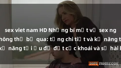 sex viet nam HD Những bí mật về sex người lớn mà bạn không thể bỏ qua: từng chi tiết và kỹ năng tối ưu để đạt cực khoái và sự hài lòng tối đa.