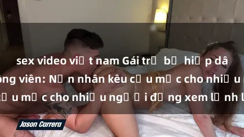 sex video việt nam Gái trẻ bị hiếp dâm bạo lực trong công viên: Nạn nhân kêu cứu mặc cho nhiều người đứng xem lạnh lùng