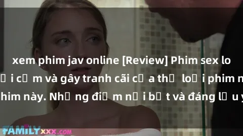 xem phim jav online [Review] Phim sex loli: Đánh giá về sự gợi cảm và gây tranh cãi của thể loại phim này. Những điểm nổi bật và đáng lưu ý khi xem phim loli.