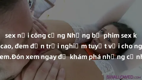 sex nơi công cộng Những bộ phim sex không che HD đỉnh cao, đem đến trải nghiệm tuyệt vời cho người xem.Đón xem ngay để khám phá những cảnh quay đẹp mắt và kích thích.