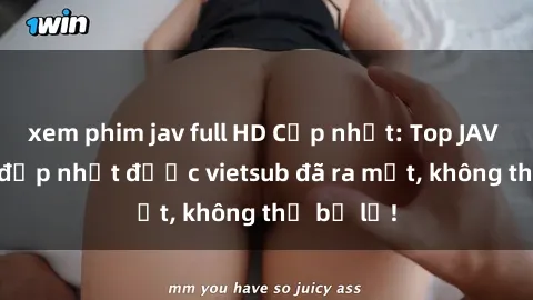 xem phim jav full HD Cập nhật: Top JAV idol xinh đẹp nhất được vietsub đã ra mắt, không thể bỏ lỡ!