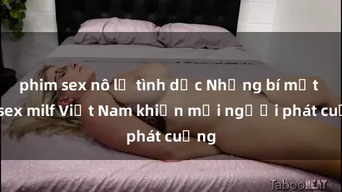 phim sex nô lệ tình dục Những bí mật về sex milf Việt Nam khiến mọi người phát cuồng