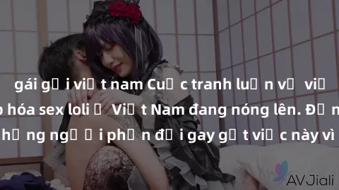 gái gọi việt nam Cuộc tranh luận về việc có nên hợp pháp hóa sex loli ở Việt Nam đang nóng lên. Đồng thời, cũng có những người phản đối gay gắt việc này vì lo ngại về tác động tiêu cực lên trẻ em và x