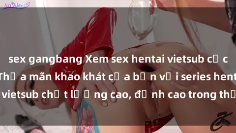 sex gangbang Xem sex hentai vietsub cực hot, không che | Thỏa mãn khao khát của bạn với series hentai vietsub chất lượng cao, đỉnh cao trong thể loại anime không che.
