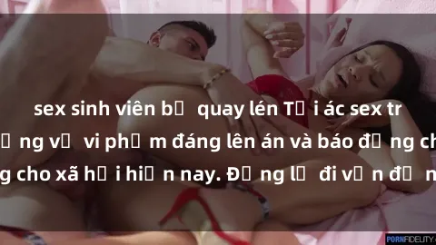 sex sinh viên bị quay lén Tội ác sex tra tấn Việt Nam: những vụ vi phạm đáng lên án và báo động cho xã hội hiện nay. Đừng lờ đi vấn đề nghiêm trọng này!