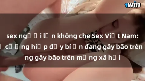 sex người lớn không che Sex Việt Nam: Bí mật về vụ cưỡng hiếp đầy bí ẩn đang gây bão trên mạng xã hội