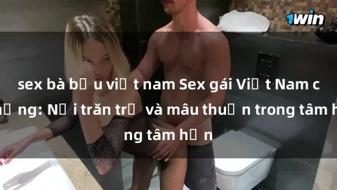 sex bà bầu việt nam Sex gái Việt Nam có chồng: Nỗi trăn trở và mâu thuẫn trong tâm hồn