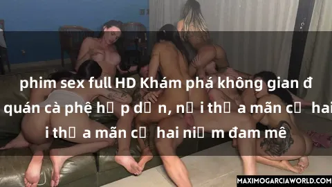 phim sex full HD Khám phá không gian độc đáo tại sex quán cà phê hấp dẫn, nơi thỏa mãn cả hai niềm đam mê