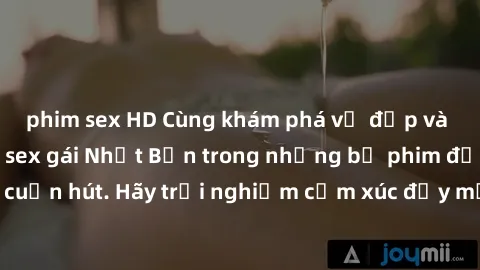 phim sex HD Cùng khám phá vẻ đẹp và sức gợi cảm của sex gái Nhật Bản trong những bộ phim đầy nghệ thuật và cuốn hút. Hãy trải nghiệm cảm xúc đầy mới mẻ và sống động từ những cảnh quay tinh tế và quyến